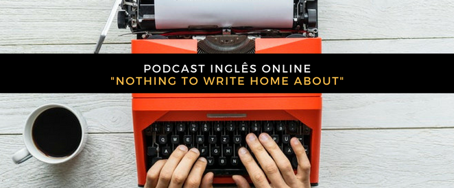 PODCAST INGLÊS ONLINE_NOthing to write home about