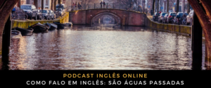 Como falo em inglês São águas passadas