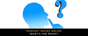 Inglês - Podcast What’s the point
