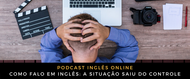 Como falo em inglês a situação saiu do controle