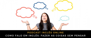 Como falo em inglês Fazer as coisas sem pensar
