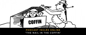 Inglês - Podcast The nail in the coffin