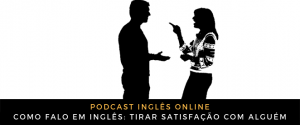 Como falo em inglês Tirar satisfação com alguém